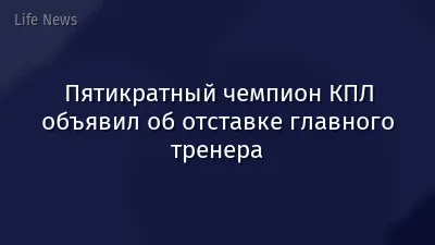 Пятикратный чемпион КПЛ объявил об отставке главного тренера