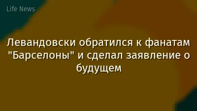 Левандовски обратился к фанатам "Барселоны" и сделал заявление о будущем