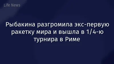 Рыбакина разгромила экс-первую ракетку мира и вышла в 1/4-ю турнира в Риме
