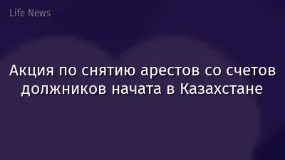 Акция по снятию арестов со счетов должников начата в Казахстане
