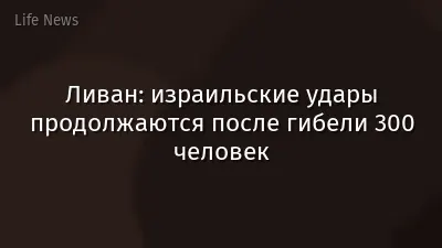 Ливан: израильские удары продолжаются после гибели 300 человек