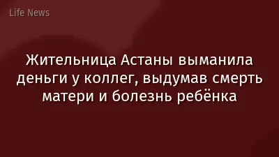 Жительница Астаны выманила деньги у коллег, выдумав смерть матери и болезнь ребёнка