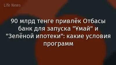 90 млрд тенге привлёк Отбасы банк для запуска "Ұмай" и "Зелёной ипотеки": какие условия программ