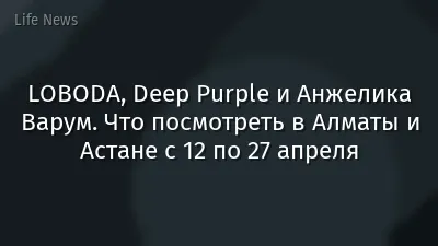 LOBODA, Deep Purple и Анжелика Варум. Что посмотреть в Алматы и Астане с 12 по 27 апреля