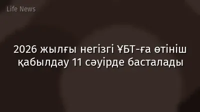 2026 жылғы негізгі ҰБТ-ға өтініш қабылдау 11 сәуірде басталады