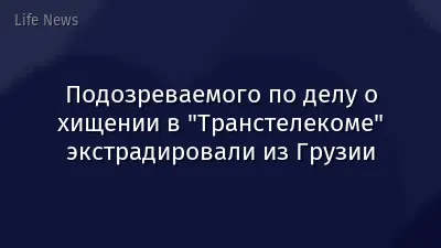 Подозреваемого по делу о хищении в "Транстелекоме" экстрадировали из Грузии