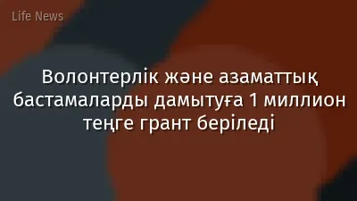Волонтерлік және азаматтық бастамаларды дамытуға 1 миллион теңге грант беріледі