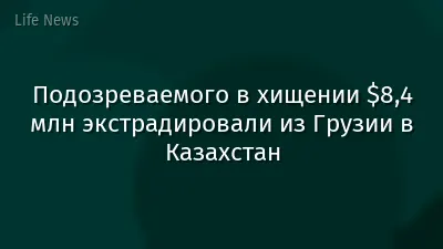 Подозреваемого в хищении $8,4 млн экстрадировали из Грузии в Казахстан