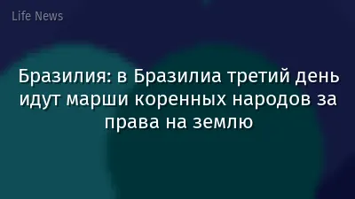 Бразилия: в Бразилиа третий день идут марши коренных народов за права на землю