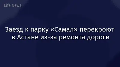 Заезд к парку «Самал» перекроют в Астане из-за ремонта дороги