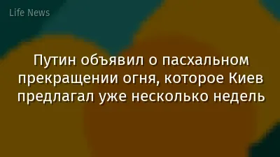 Путин объявил о пасхальном прекращении огня, которое Киев предлагал уже несколько недель