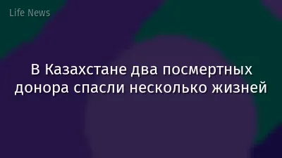 В Казахстане два посмертных донора спасли несколько жизней