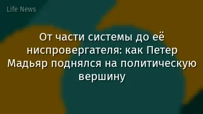 От части системы до её ниспровергателя: как Петер Мадьяр поднялся на политическую вершину