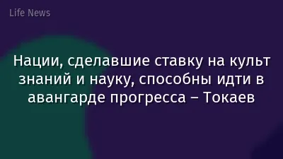 Нации, сделавшие ставку на культ знаний и науку, способны идти в авангарде прогресса – Токаев