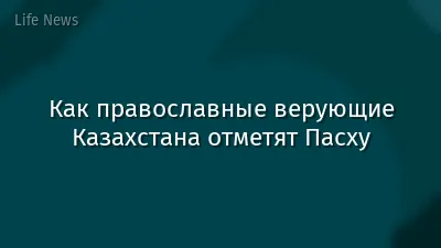 Как православные верующие Казахстана отметят Пасху