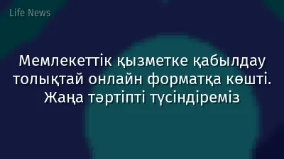 Мемлекеттік қызметке қабылдау толықтай онлайн форматқа көшті. Жаңа тәртіпті түсіндіреміз
