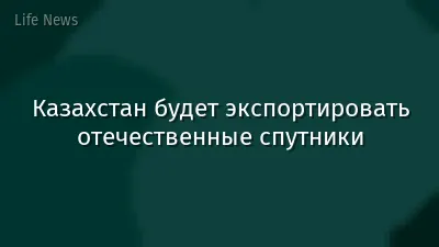 Казахстан будет экспортировать отечественные спутники