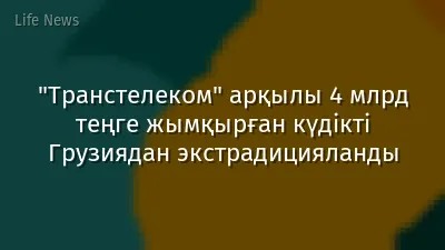 "Транстелеком" арқылы 4 млрд теңге жымқырған күдікті Грузиядан экстрадицияланды