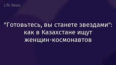 "Готовьтесь, вы станете звездами": как в Казахстане ищут женщин-космонавтов