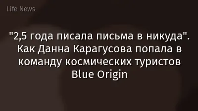 "2,5 года писала письма в никуда". Как Данна Карагусова попала в команду космических туристов Blue Origin