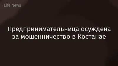 Предпринимательница осуждена за мошенничество в Костанае