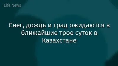 Снег, дождь и град ожидаются в ближайшие трое суток в Казахстане