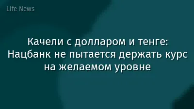 Качели с долларом и тенге: Нацбанк не пытается держать курс на желаемом уровне
