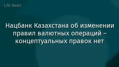 Нацбанк Казахстана об изменении правил валютных операций – концептуальных правок нет