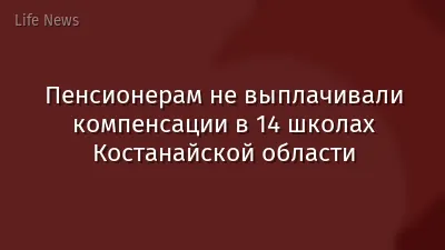 Пенсионерам не выплачивали компенсации в 14 школах Костанайской области
