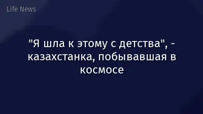 "Я шла к этому с детства", - казахстанка, побывавшая в космосе