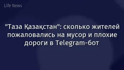 "Таза Қазақстан": сколько жителей пожаловались на мусор и плохие дороги в Telegram-бот