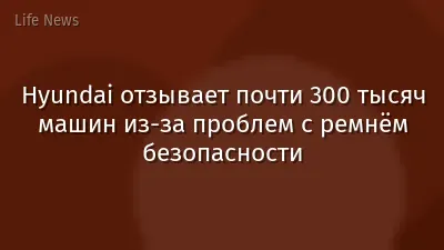 Hyundai отзывает почти 300 тысяч машин из-за проблем с ремнём безопасности