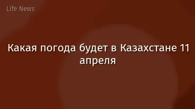 Какая погода будет в Казахстане 11 апреля