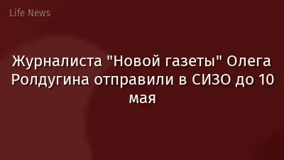 Журналиста "Новой газеты" Олега Ролдугина отправили в СИЗО до 10 мая