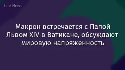 Макрон встречается с Папой Львом XIV в Ватикане, обсуждают мировую напряженность