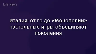 Италия: от го до «Монополии» настольные игры объединяют поколения