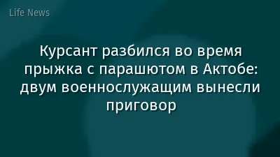 Курсант разбился во время прыжка с парашютом в Актобе: двум военнослужащим вынесли приговор