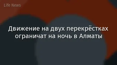 Движение на двух перекрёстках ограничат на ночь в Алматы