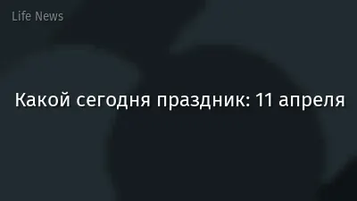 Какой сегодня праздник: 11 апреля