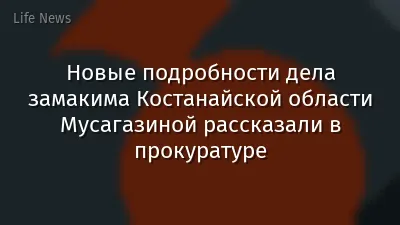 Новые подробности дела замакима Костанайской области Мусагазиной рассказали в прокуратуре