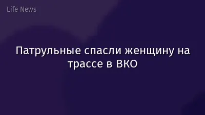 Патрульные спасли женщину на трассе в ВКО