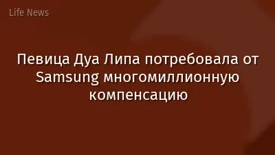 Певица Дуа Липа потребовала от Samsung многомиллионную компенсацию