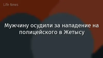 Мужчину осудили за нападение на полицейского в Жетысу