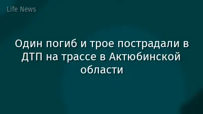 Один погиб и трое пострадали в ДТП на трассе в Актюбинской области