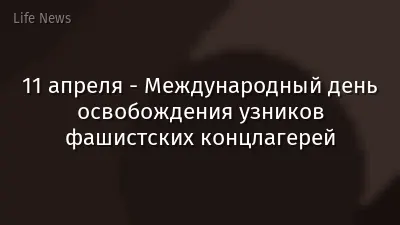 11 апреля - Международный день освобождения узников фашистских концлагерей