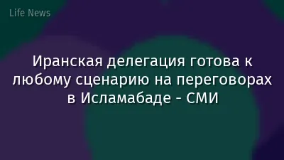 Иранская делегация готова к любому сценарию на переговорах в Исламабаде - СМИ