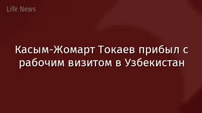 Касым-Жомарт Токаев прибыл с рабочим визитом в Узбекистан
