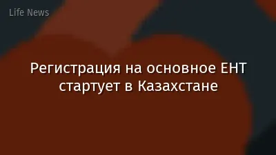 Регистрация на основное ЕНТ стартует в Казахстане