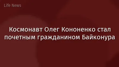 Космонавт Олег Кононенко стал почетным гражданином Байконура