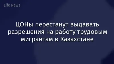 ЦОНы перестанут выдавать разрешения на работу трудовым мигрантам в Казахстане